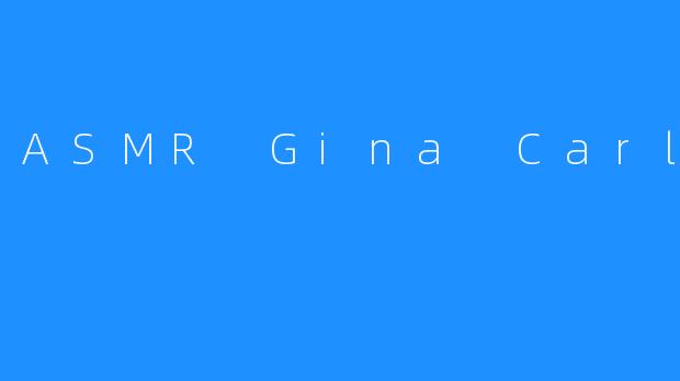 ASMR Gina Carla：探索耳边的轻柔梦境